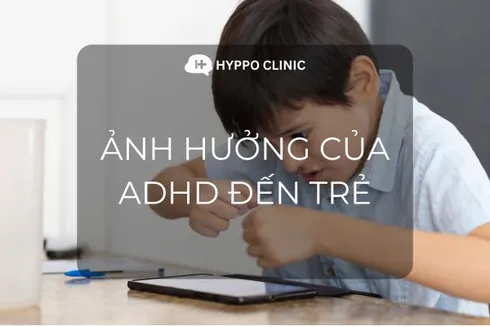 Rối loạn tăng động giảm chú ý (ADHD) ảnh hưởng thế nào tới trẻ?